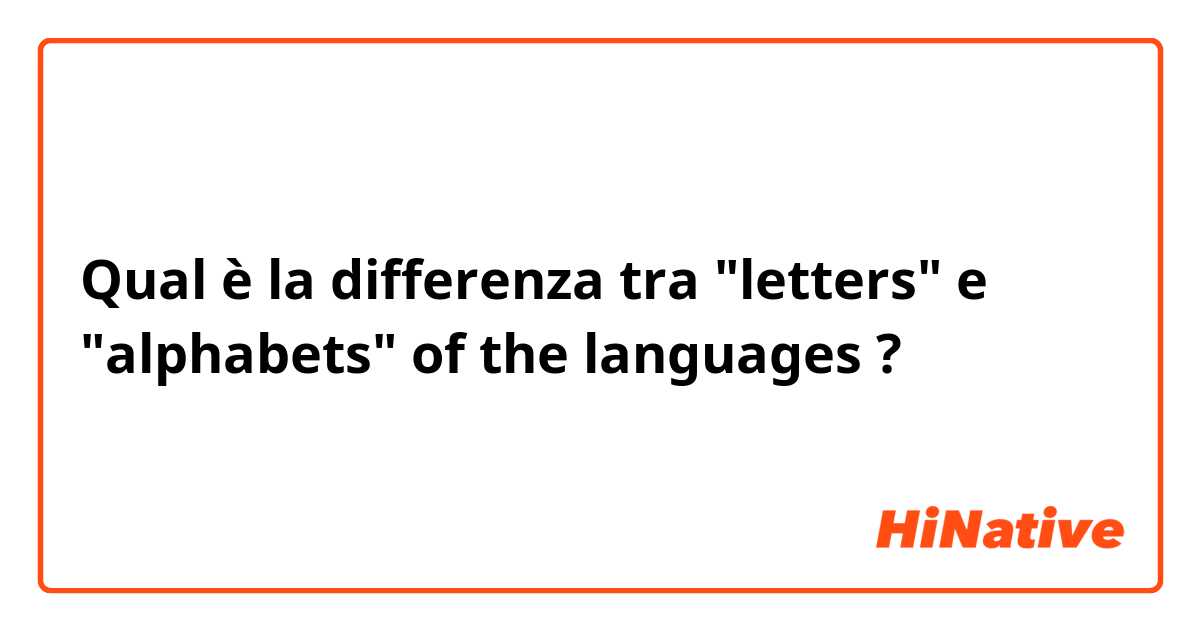 Qual è la differenza tra  "letters" e "alphabets" of the languages  ?