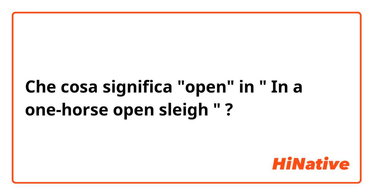 Che cosa significa "open" in "♪ In a one-horse open sleigh ♪"?