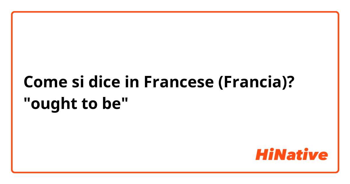 Come si dice in Francese (Francia)? "ought to be"