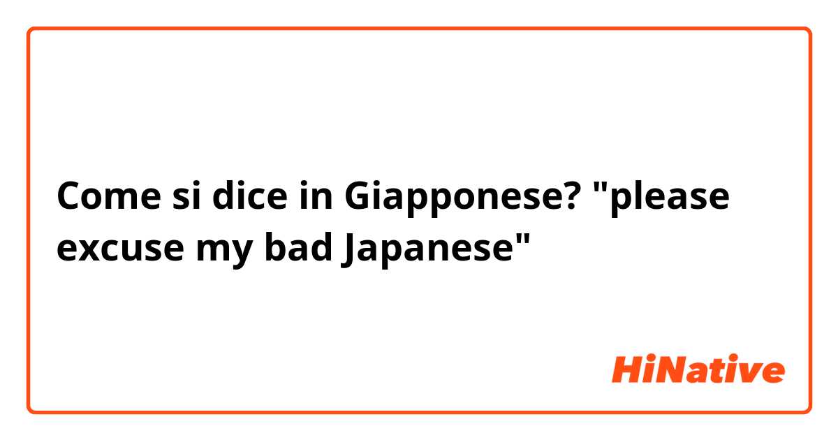 Come si dice in Giapponese? "please excuse my bad Japanese"