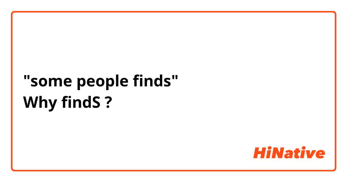 "some people finds" 
Why findS ? 
