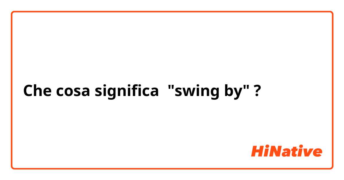 Che cosa significa "swing by"?