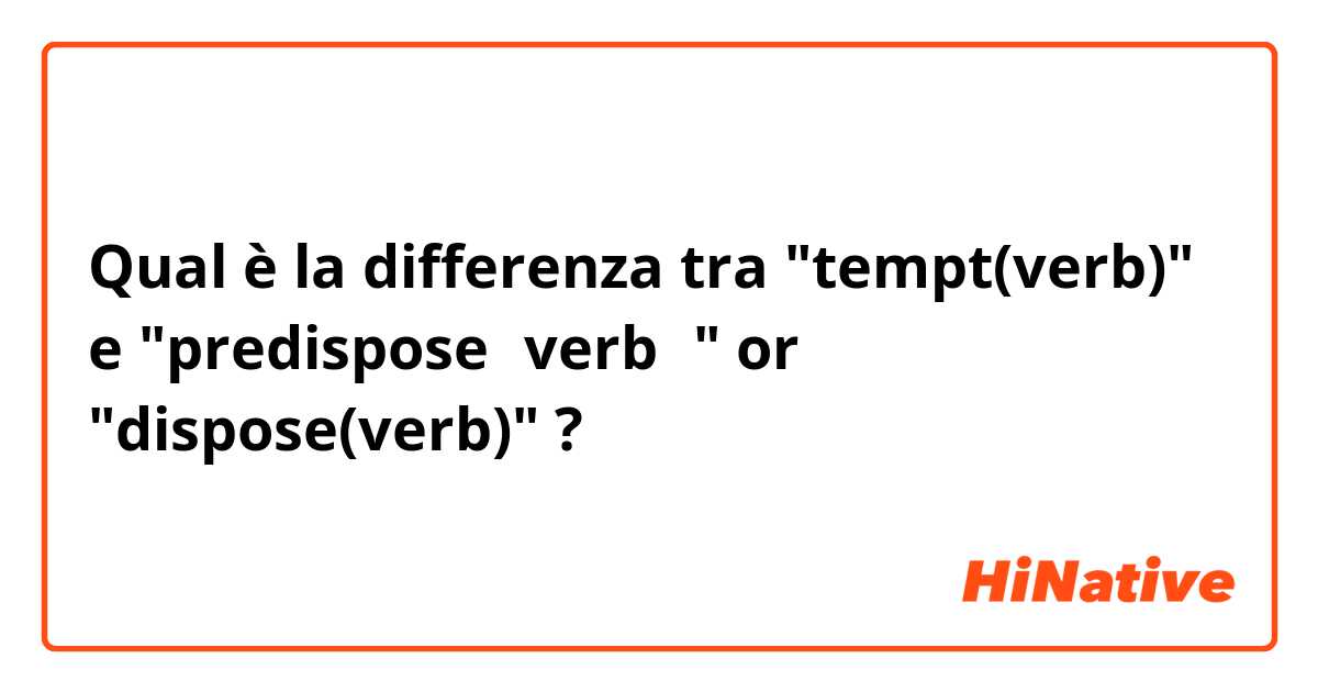 Qual è la differenza tra  "tempt(verb)" e "predispose（verb）" or "dispose(verb)" ?