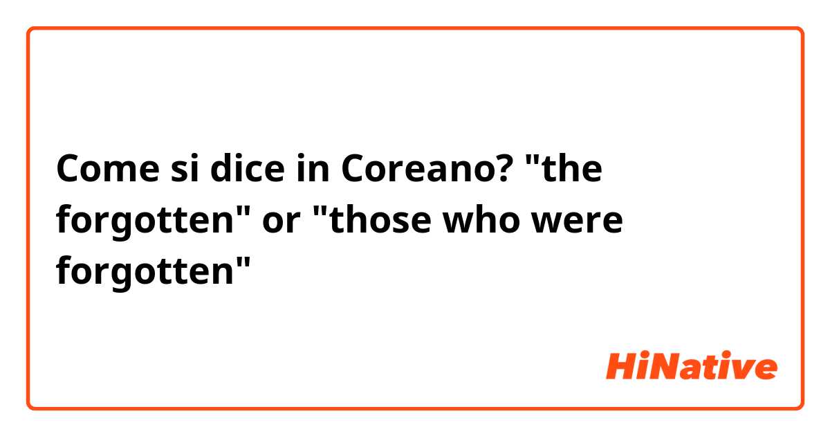 Come si dice in Coreano? "the forgotten" or "those who were forgotten"