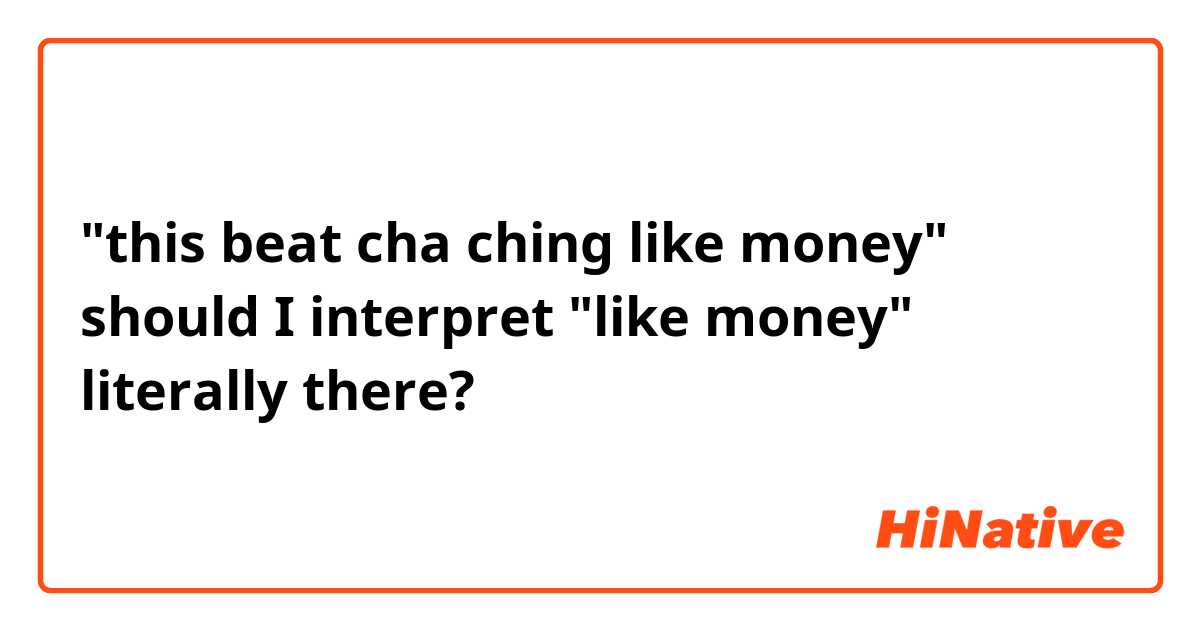 "this beat cha ching like money"

should I interpret "like money" literally there?