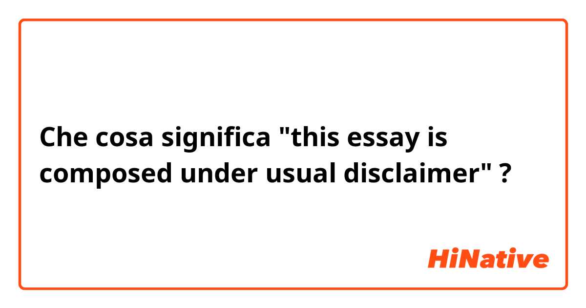 Che cosa significa "this essay is composed under usual disclaimer"?