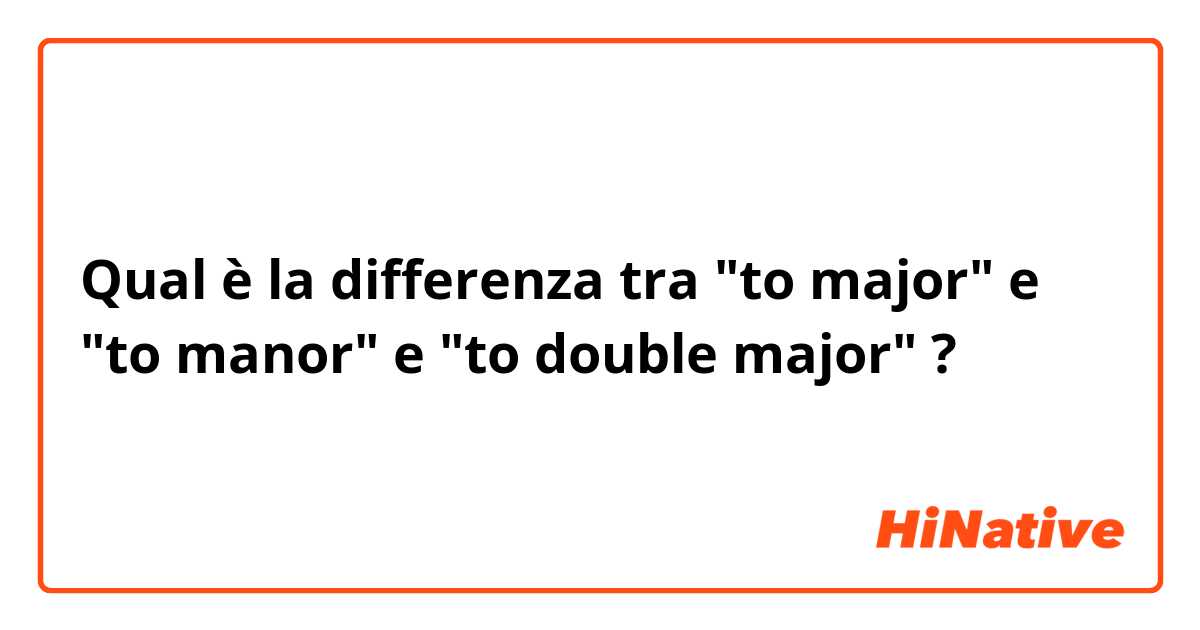 Qual è la differenza tra  "to major" e "to manor" e "to double major" ?