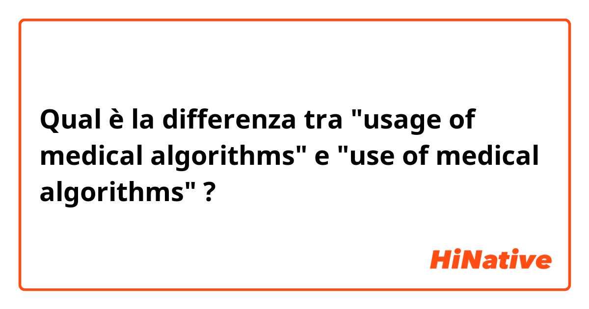 Qual è la differenza tra  "usage of medical algorithms" e "use of medical algorithms" ?