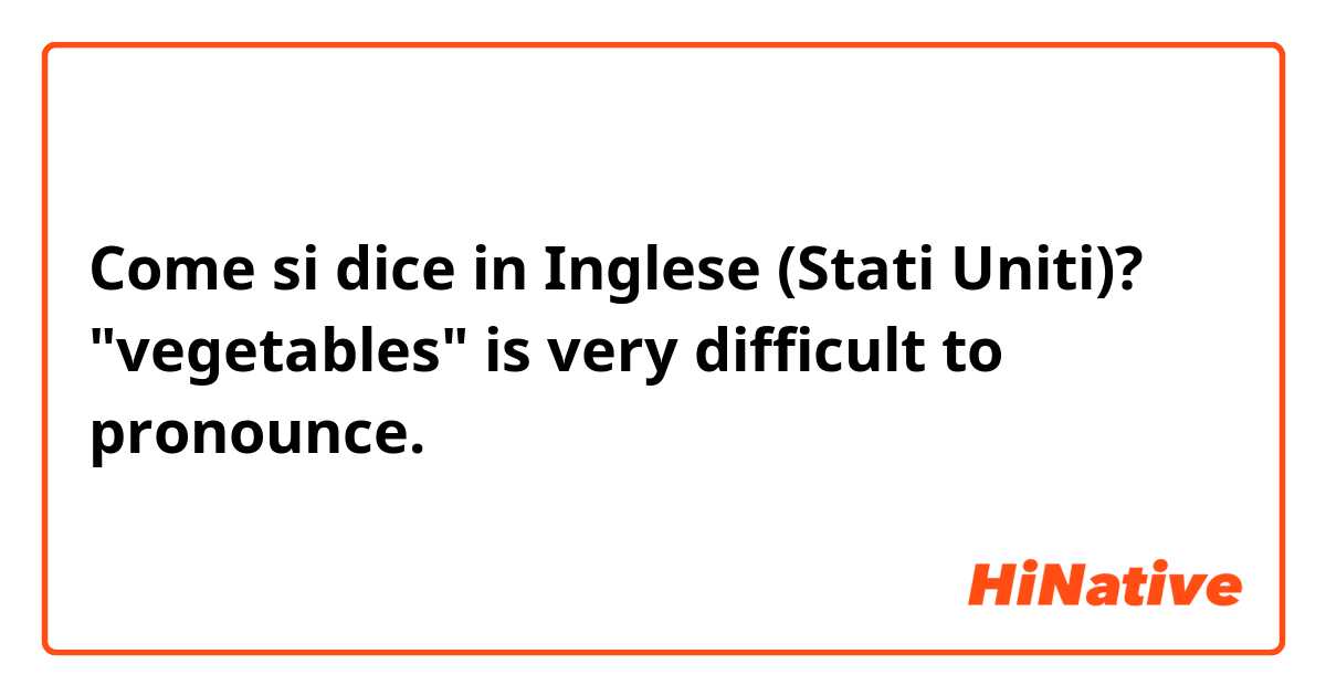 Come si dice in Inglese (Stati Uniti)? "vegetables" is very difficult to pronounce.