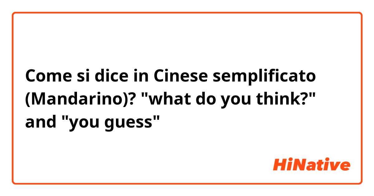 Come si dice in Cinese semplificato (Mandarino)? "what do you think?" and "you guess"