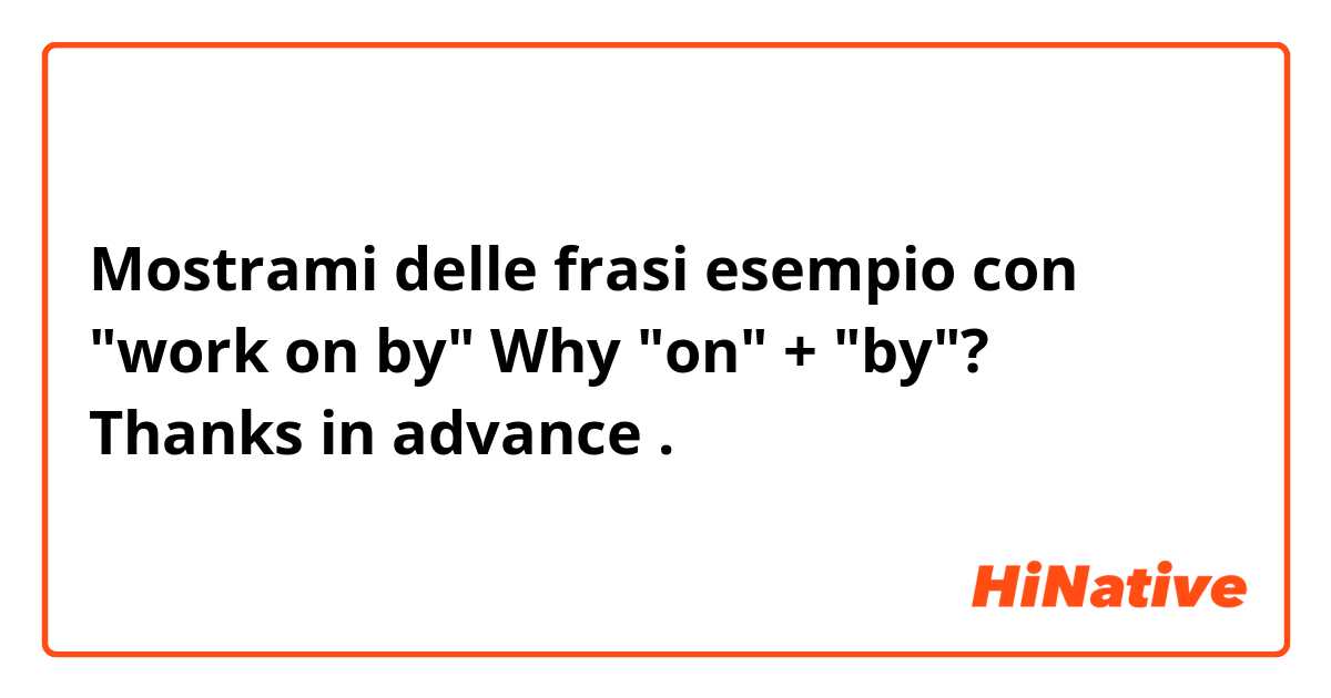 Mostrami delle frasi esempio con "work on by"
Why "on" + "by"? 🤔 Thanks in advance.
