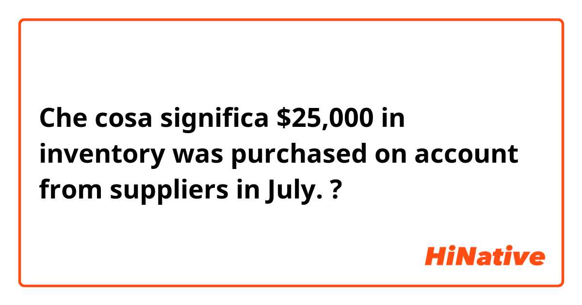 Che cosa significa $25,000 in inventory was purchased on account from suppliers in July.?