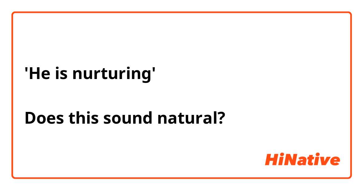 'He is nurturing'

Does this sound natural?