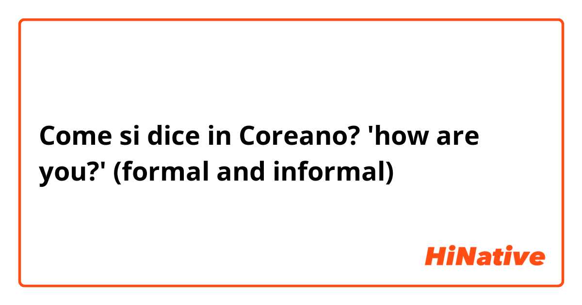 Come si dice in Coreano?  'how are you?' (formal and informal)