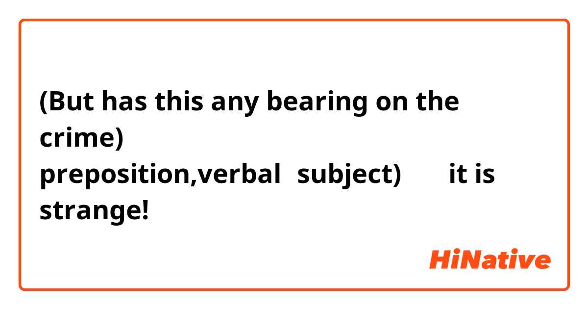 (But has this any bearing on the crime)
preposition,verbal→subject)･･･it is 
strange!