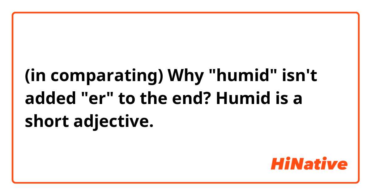 (in comparating) Why "humid" isn't added "er" to the end? Humid is a short adjective.