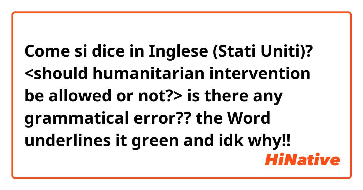 Come si dice in Inglese (Stati Uniti)? <should humanitarian intervention be allowed or not?> is there any grammatical error?? the Word underlines it green and idk why!!