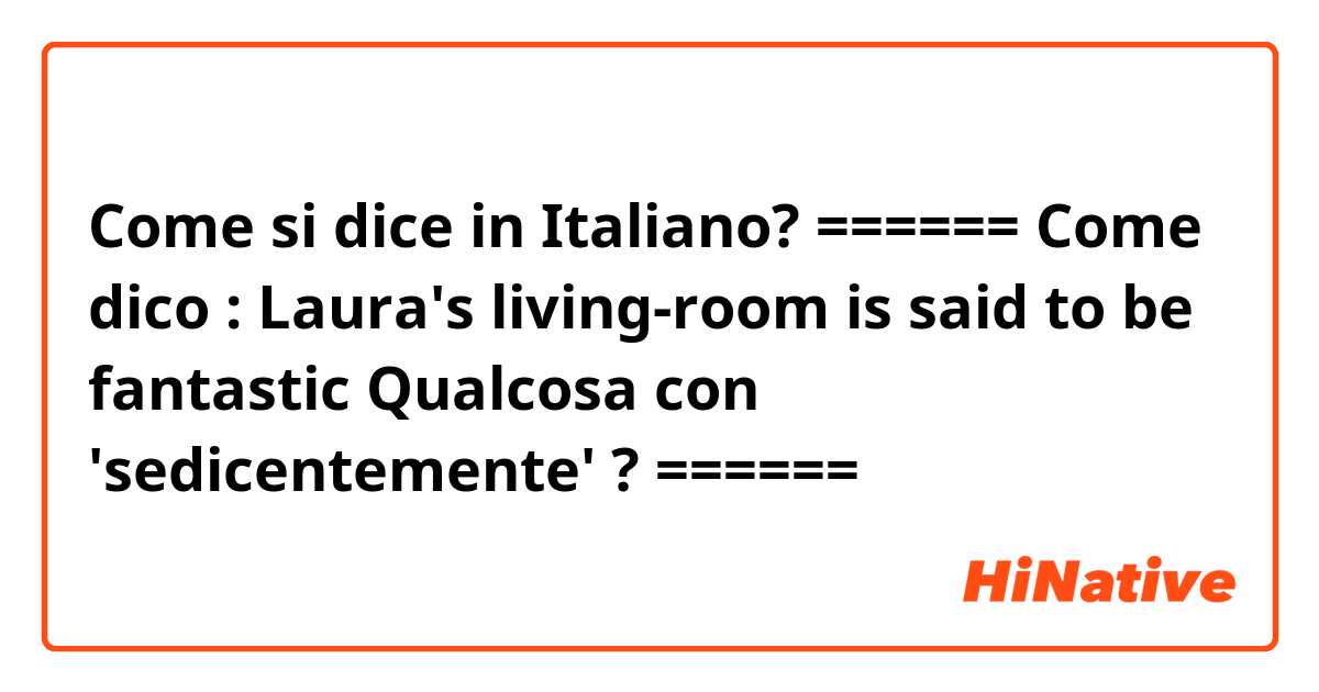 Come si dice in Italiano? ======
Come dico :
Laura's living-room is said to be fantastic
Qualcosa con 'sedicentemente' ?
======

