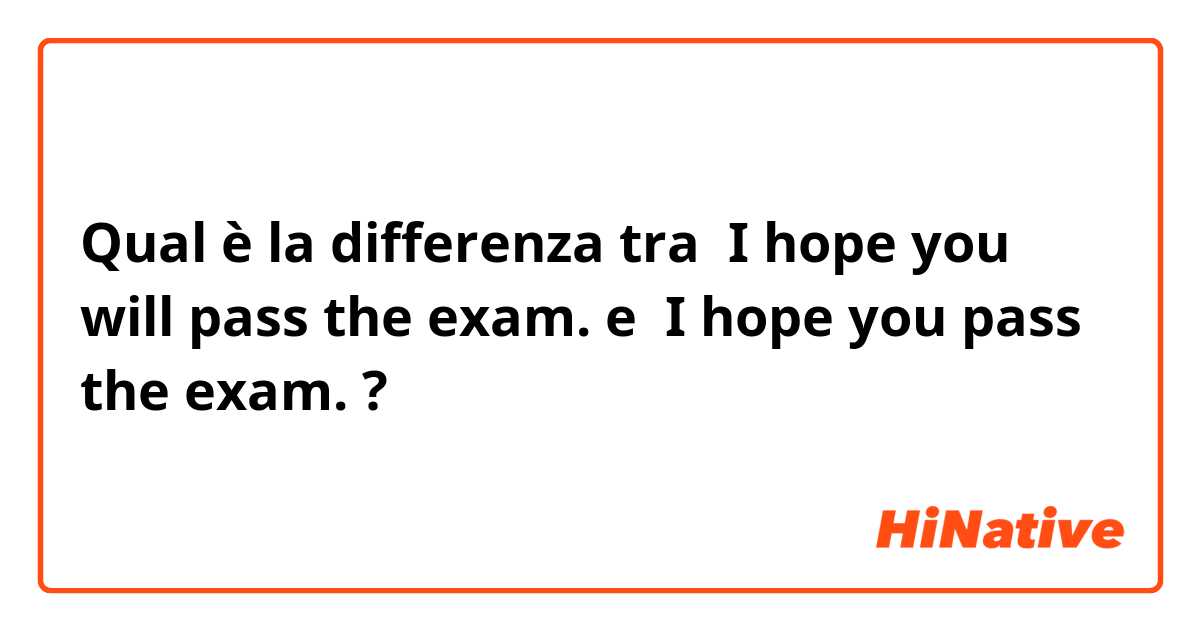 Qual è la differenza tra   I hope you will pass the exam. e  I hope you  pass the exam. ?