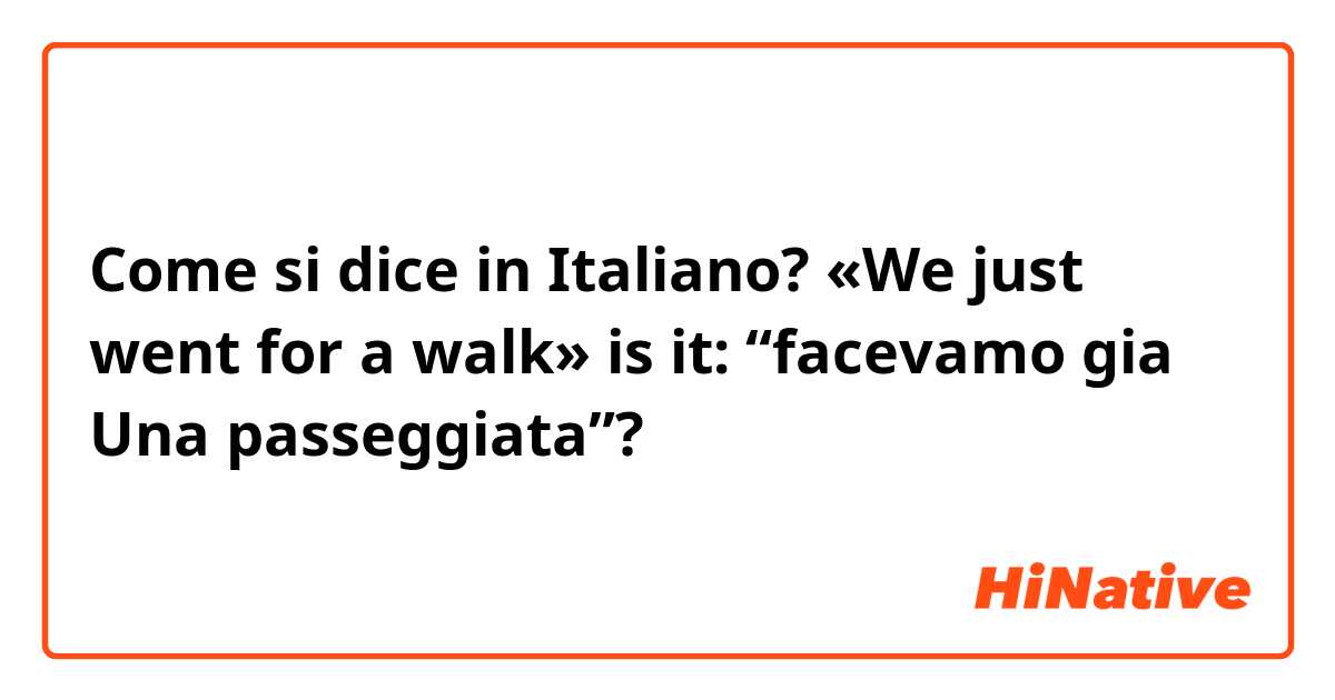 Come si dice in Italiano? «We just went for a walk» is it: “facevamo gia Una passeggiata”?