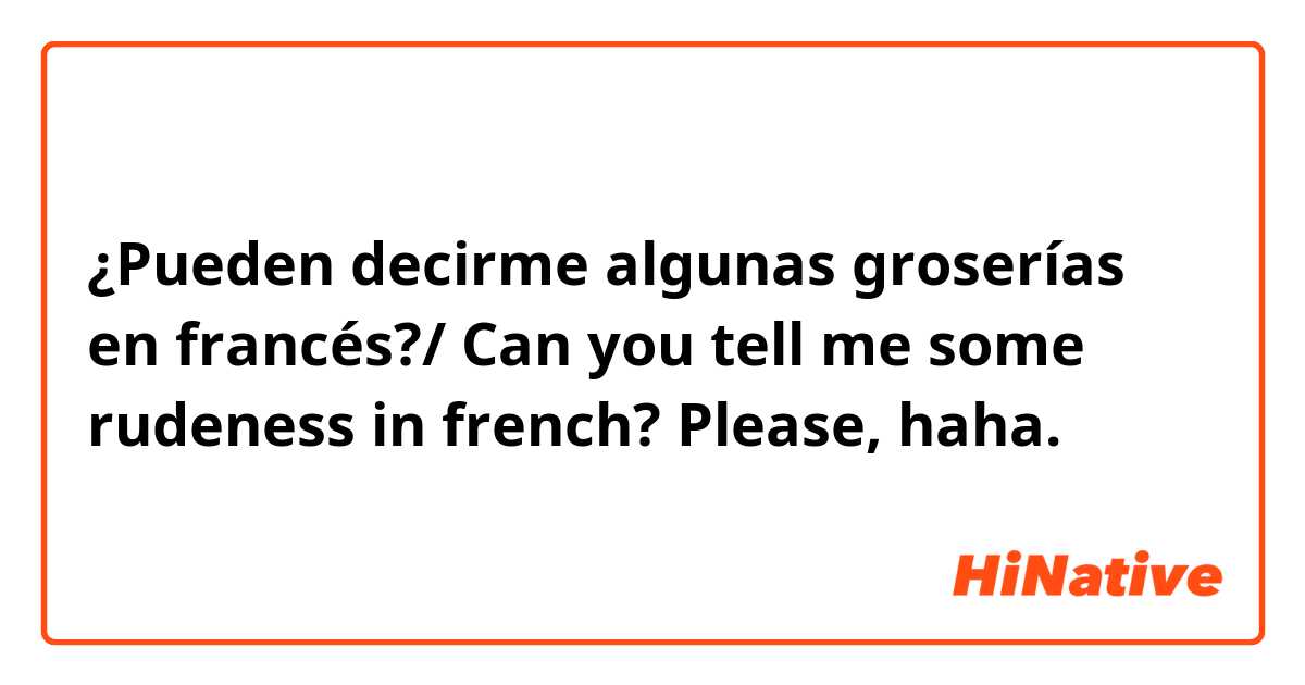 ¿Pueden decirme algunas groserías en francés?/ Can you tell me some rudeness in french? Please, haha.