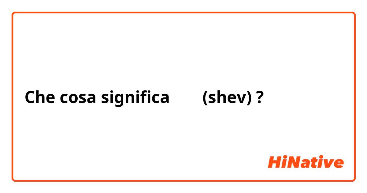 Che cosa significa שב (shev)?