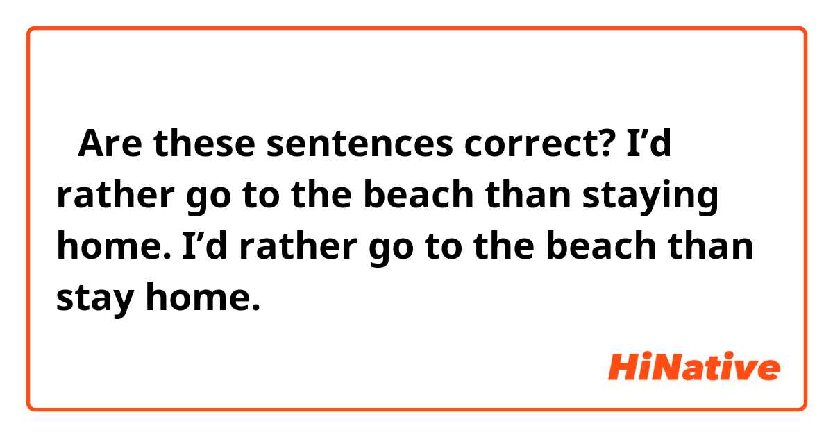ِAre these sentences correct?
I’d rather go to the beach than staying home.
I’d rather go to the beach than stay home.