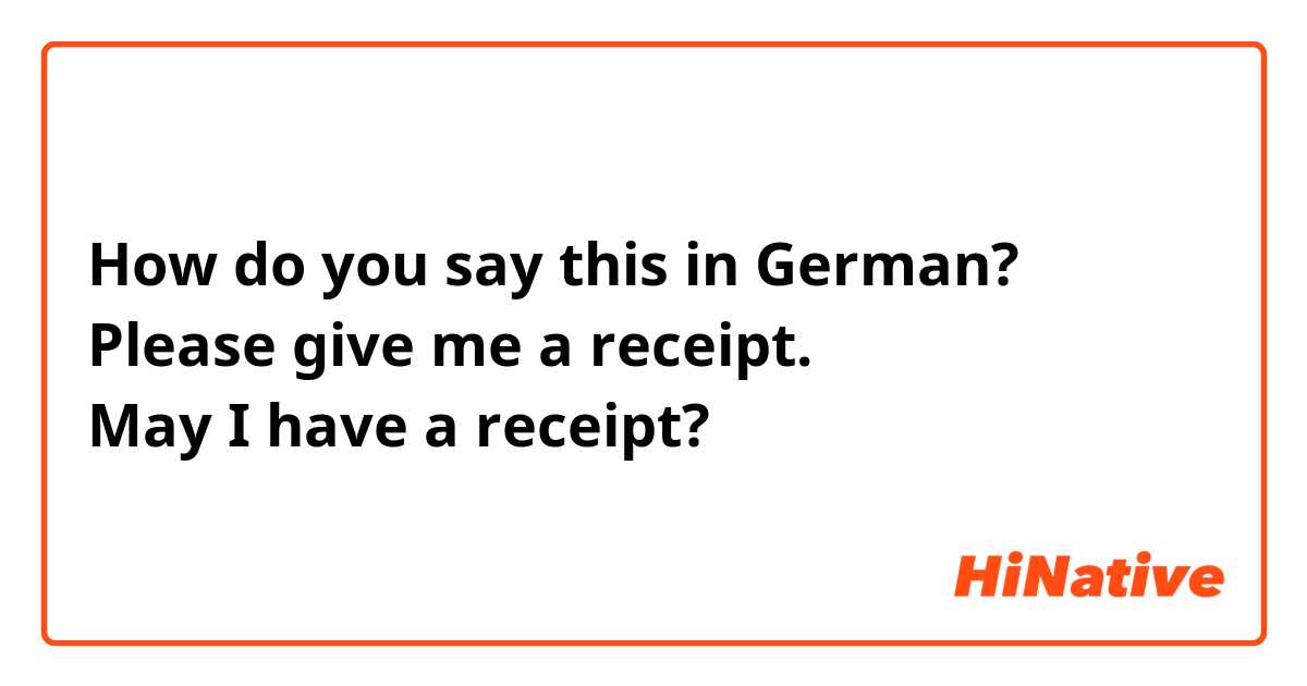 ​​How do you say this in German?
Please give me a receipt.
May I have a receipt?