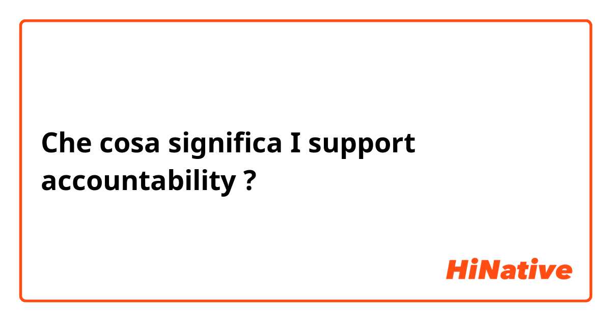 Che cosa significa ​​I support accountability?