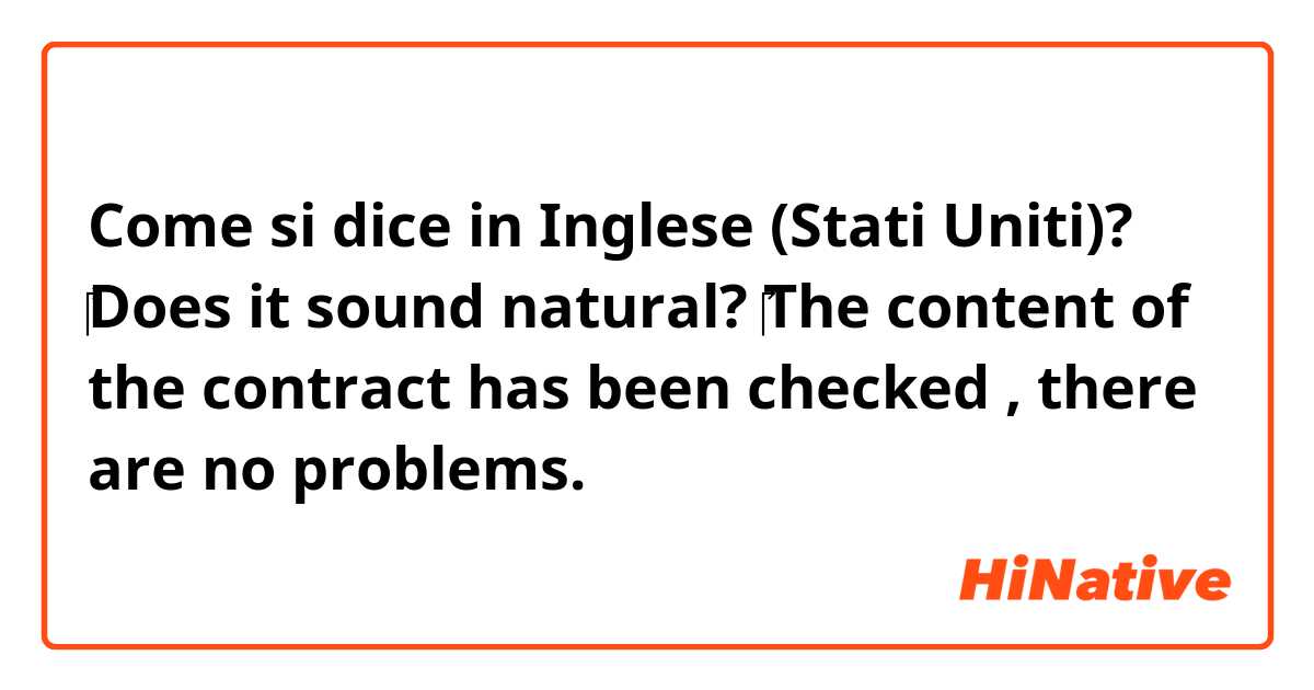 Come si dice in Inglese (Stati Uniti)? ‎Does it sound natural? 
‎The content of the contract has been checked , there are no  problems.