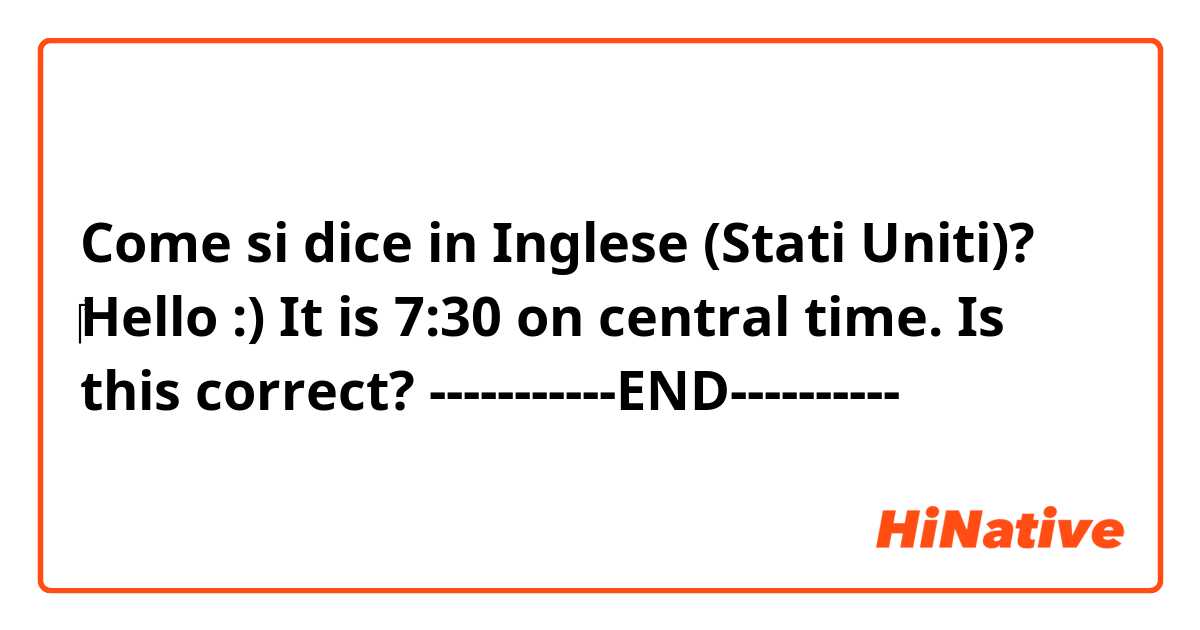 Come si dice in Inglese (Stati Uniti)? ‎Hello :)


It is 7:30 on central time.


Is this correct?

-----------END----------