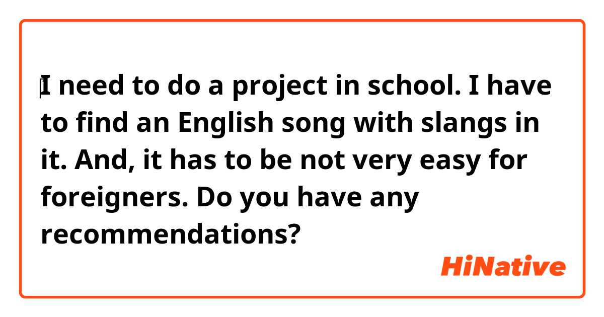 ‎I need to do a project in school. I have to find an English song with slangs in it. And, it has to be not very easy for foreigners. Do you have any recommendations?
