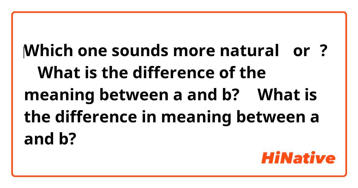 ‎Which one sounds more natural ①or②?

① What is the difference of the meaning between a and b? 
② What is the difference in meaning between a and b?