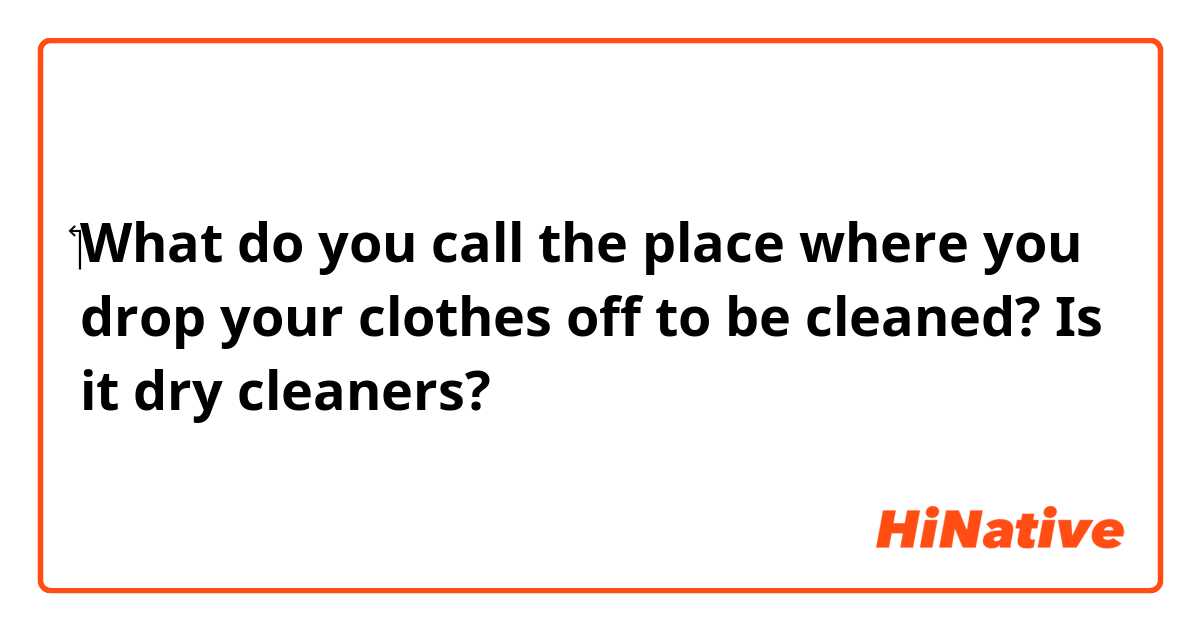 ‏What do you call the place where you drop your clothes off to be cleaned? 
Is it dry cleaners? 