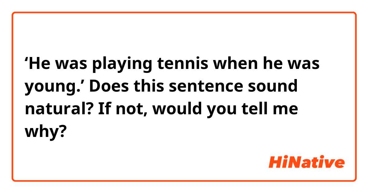 ‘He was playing tennis when he was young.’  Does this sentence sound natural?  If not, would you tell me why? 