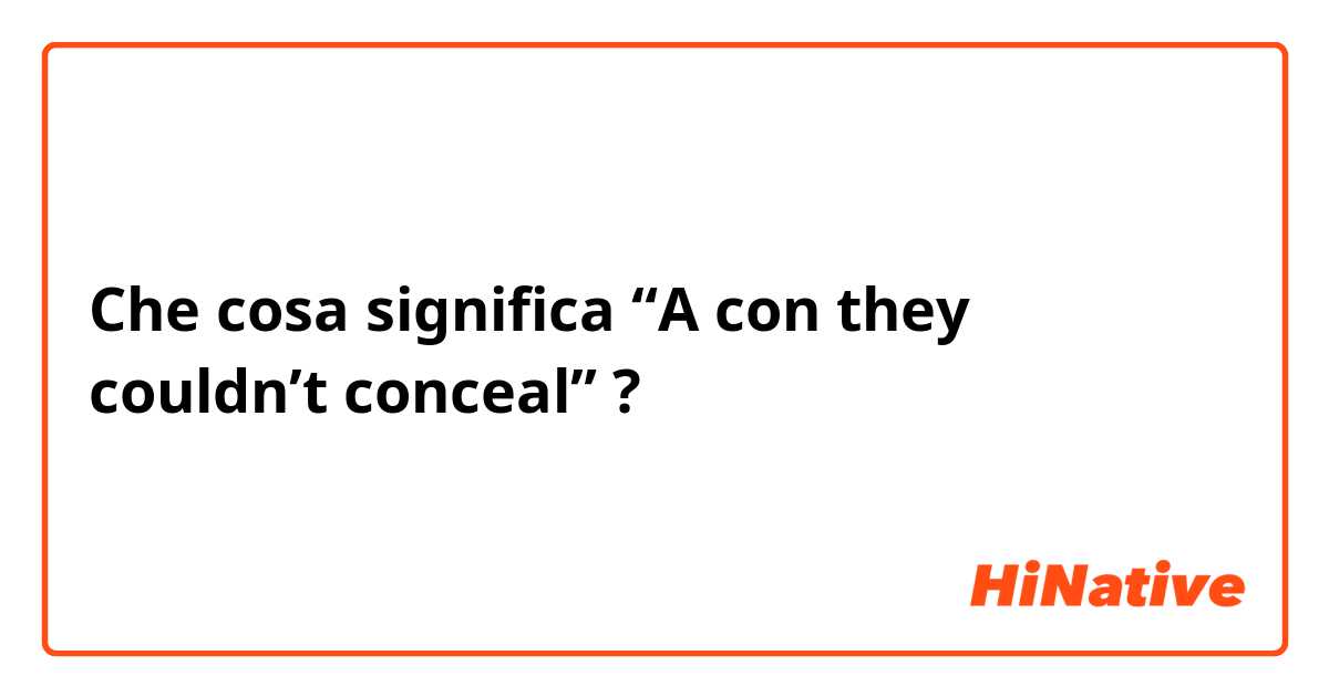 Che cosa significa “A con they couldn’t conceal”?