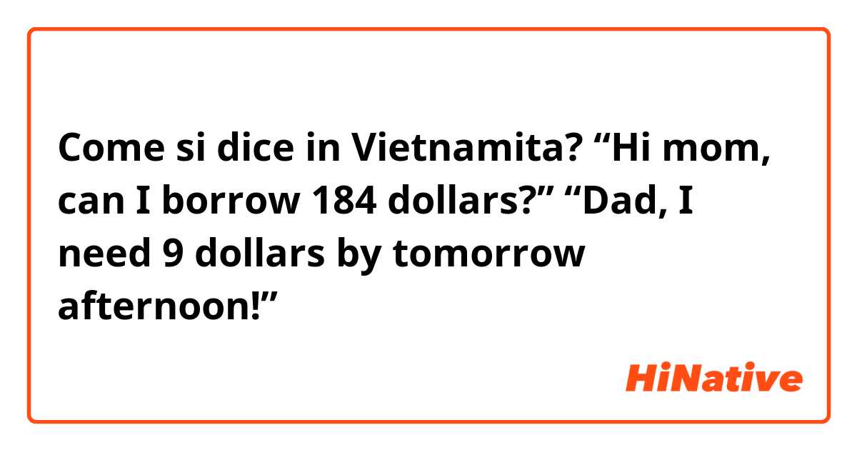 Come si dice in Vietnamita? “Hi mom, can I borrow 184 dollars?”

“Dad, I need 9 dollars by tomorrow afternoon!”