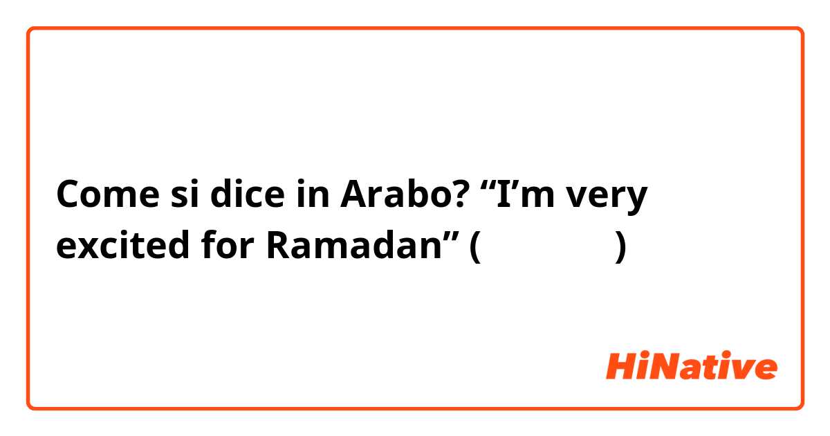 Come si dice in Arabo? “I’m very excited for Ramadan” (الفصحى)