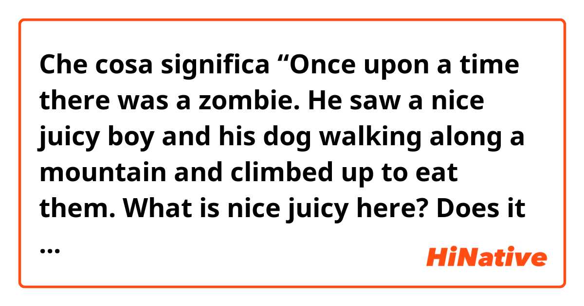 Che cosa significa “Once upon a time there was a zombie. He saw a nice juicy boy and his dog walking along a mountain and climbed up to eat them.

What is nice juicy here? Does it mean 'a handsome and mouth-watering' boy? ?