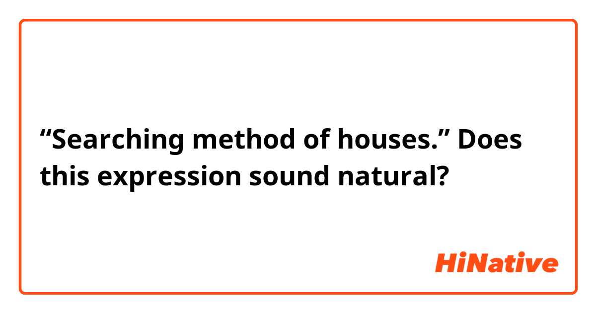 “Searching method of houses.” Does this expression sound natural? 