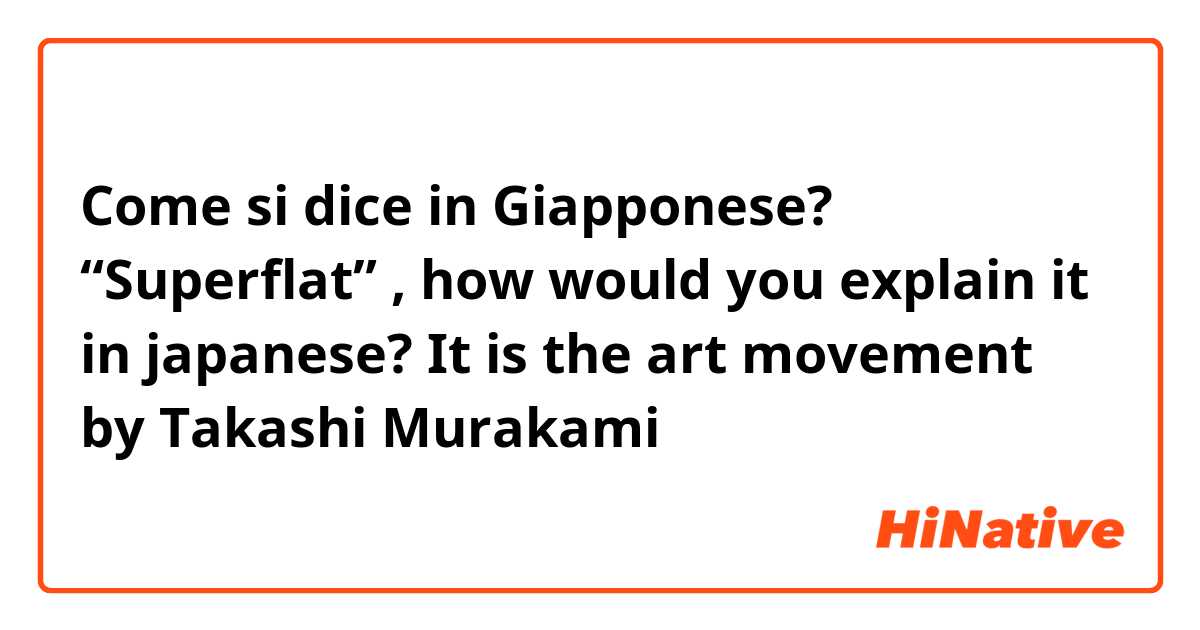 Come si dice in Giapponese? “Superflat” , how would you explain it in japanese? It is the art movement by Takashi Murakami