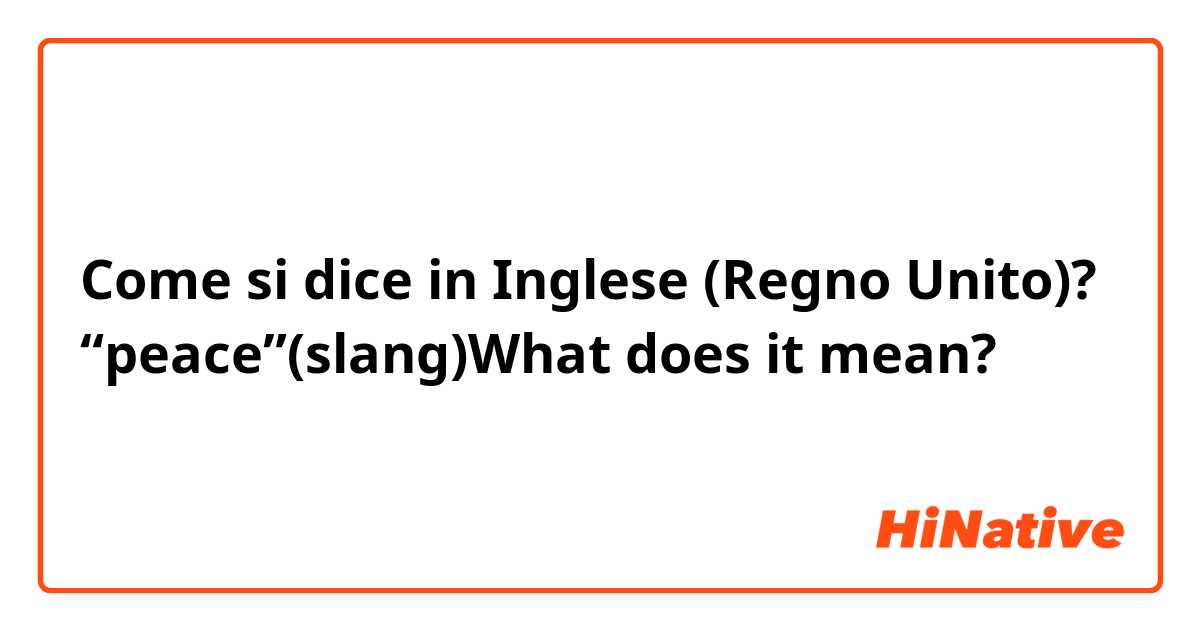 Come si dice in Inglese (Regno Unito)? “peace”(slang)What does it mean?
