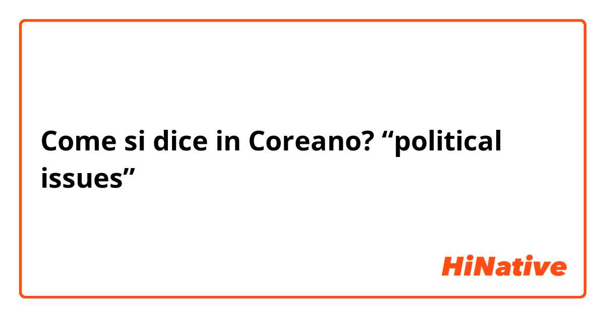 Come si dice in Coreano? “political issues”