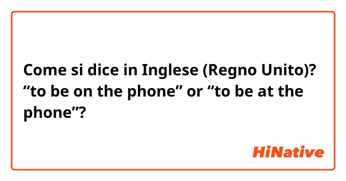 Come si dice in Inglese (Regno Unito)? “to be on the phone” or “to be at the phone”? 
