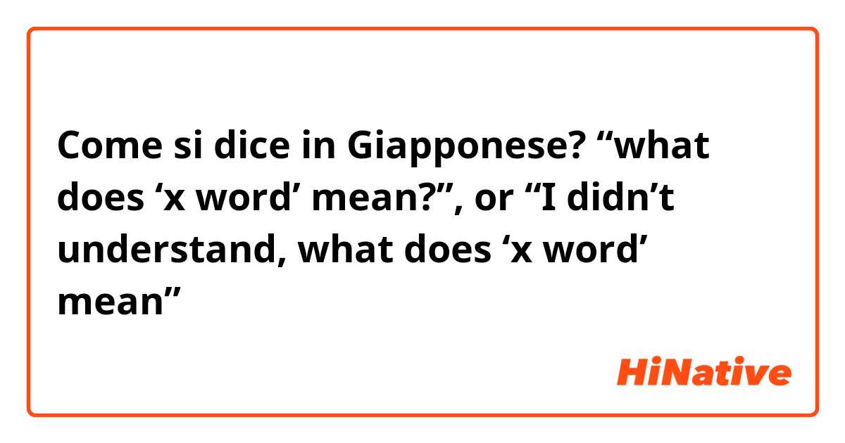 Come si dice in Giapponese? “what does ‘x word’ mean?”, or “I didn’t understand, what does ‘x word’ mean”