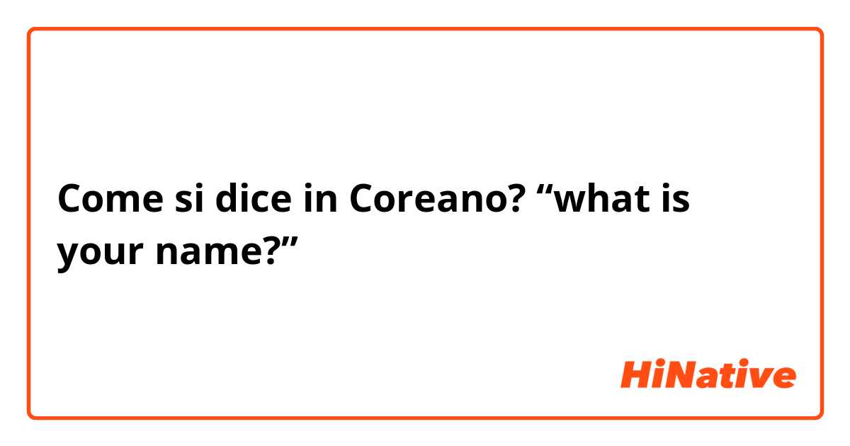 Come si dice in Coreano? “what is your name?”