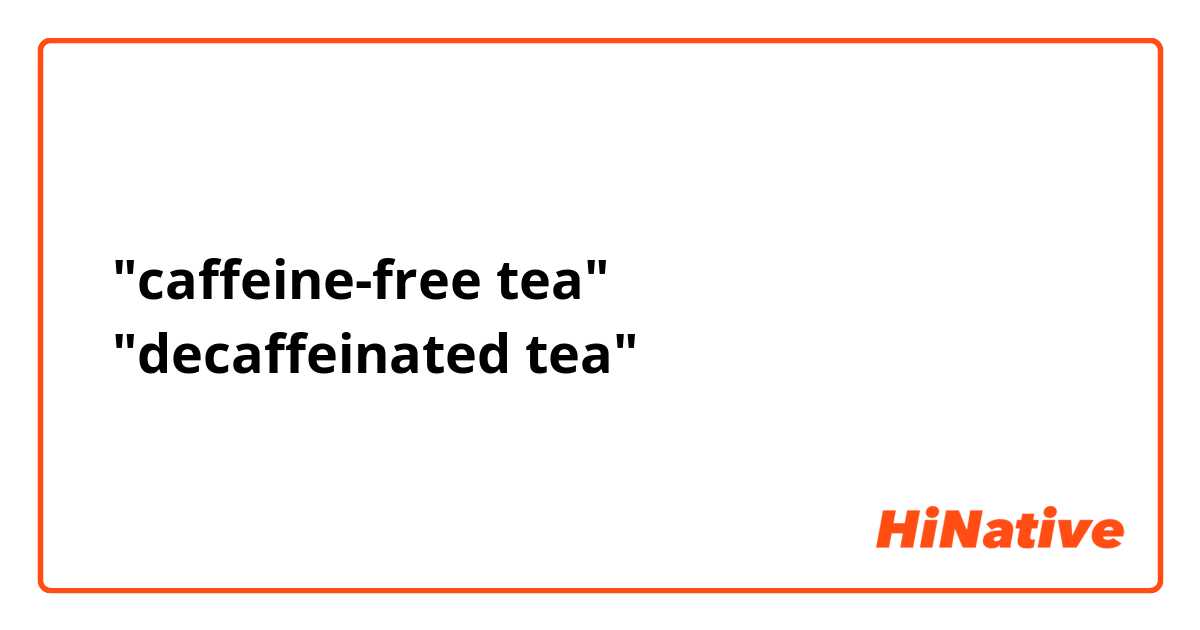 ①"caffeine-free tea"
②"decaffeinated tea"