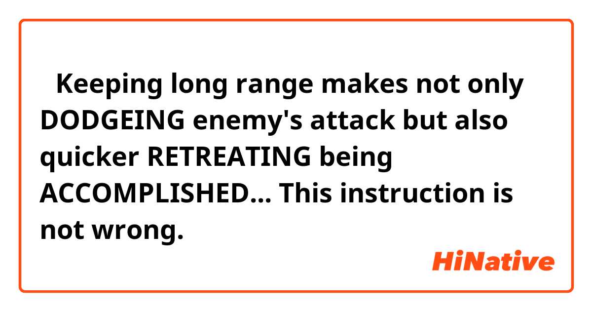 ③Keeping long range makes not only DODGEING enemy's attack 
but also quicker RETREATING being ACCOMPLISHED...
This instruction is not wrong.