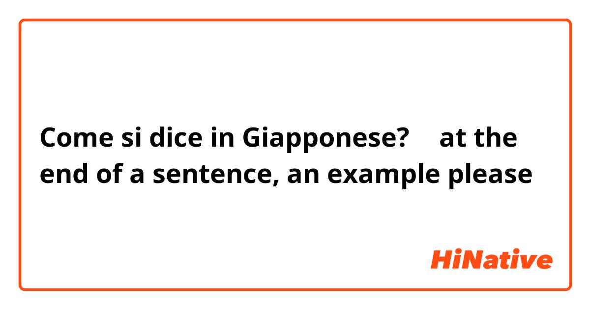 Come si dice in Giapponese? の at the end of a sentence, an example please