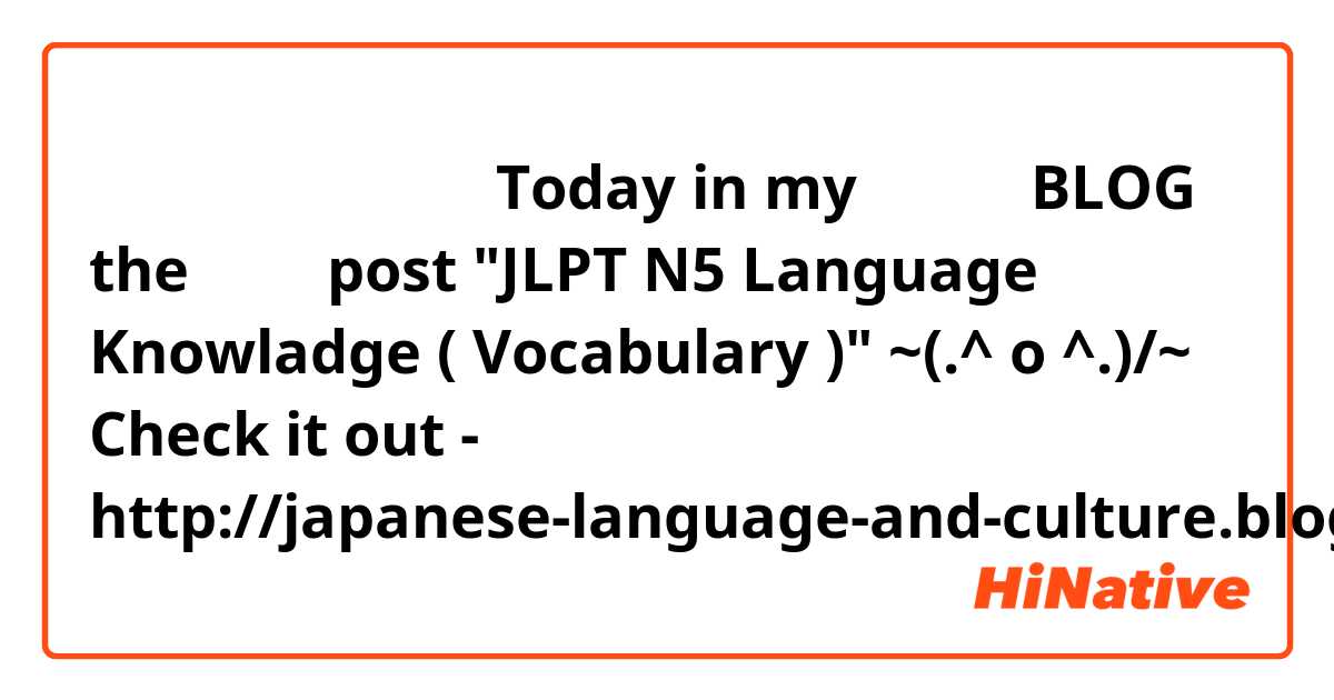 みなさん、こんにちは！

Today in my かわいい BLOG the 新しい post "JLPT N5 Language Knowladge ( Vocabulary )" ~\(.^ o ^.)/~
Check it out - http://japanese-language-and-culture.blogspot.de/2014/07/jlpt-n5-language-knowladge-vocabluary.html

I look forward your visits and especially comments !
またね~~~
